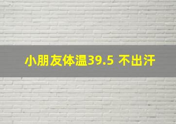 小朋友体温39.5 不出汗